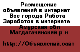 «Размещение объявлений в интернет» - Все города Работа » Заработок в интернете   . Амурская обл.,Магдагачинский р-н